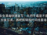 虫虫漫画快速复写：先把字幕是不是加重写清，再把剪辑按时间线重排