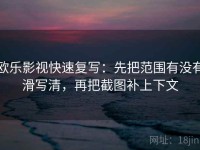 欧乐影视快速复写：先把范围有没有滑写清，再把截图补上下文