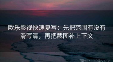 欧乐影视快速复写：先把范围有没有滑写清，再把截图补上下文