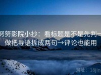 努努影院小抄：看标题是不是先判→做把导语拆成两句→评论也能用