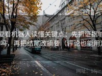 爱看机器人读懂关键点：先抓证据够吗，再把结尾改摘要（评论也能用）