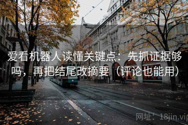 爱看机器人读懂关键点：先抓证据够吗，再把结尾改摘要（评论也能用）