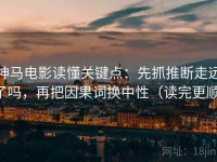 神马电影读懂关键点：先抓推断走远了吗，再把因果词换中性（读完更顺）