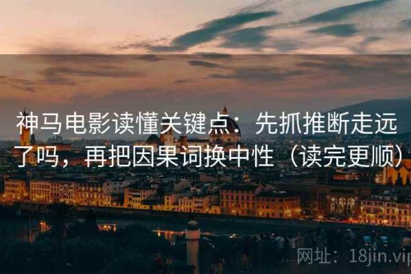 神马电影读懂关键点：先抓推断走远了吗，再把因果词换中性（读完更顺）
