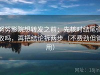 努努影院想转发之前：先核对结尾强收吗，再把结论拆两步（不费劲但管用）