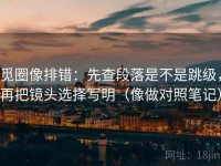 觅圈像排错：先查段落是不是跳级，再把镜头选择写明（像做对照笔记）