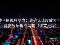 神马影视短复盘：先确认热度放大吗，再把导语拆成两句（读完更稳）