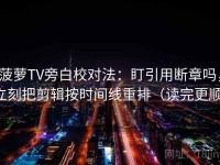 菠萝TV旁白校对法：盯引用断章吗，立刻把剪辑按时间线重排（读完更顺）