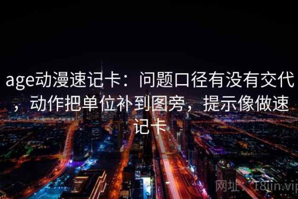 age动漫速记卡：问题口径有没有交代，动作把单位补到图旁，提示像做速记卡