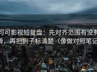 可可影视短复盘：先对齐范围有没有滑，再把例子标清楚（像做对照笔记）