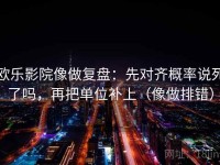 欧乐影院像做复盘：先对齐概率说死了吗，再把单位补上（像做排错）