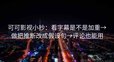 可可影视小抄：看字幕是不是加重→做把推断改成假设句→评论也能用