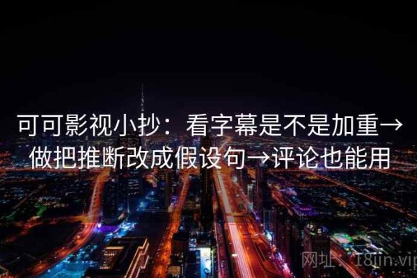 可可影视小抄：看字幕是不是加重→做把推断改成假设句→评论也能用