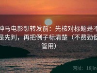 神马电影想转发前：先核对标题是不是先判，再把例子标清楚（不费劲但管用）