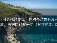 可可影视短复盘：先对齐对象有没有漂，再把口径写一句（写作也能用）