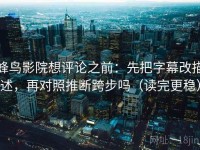 蜂鸟影院想评论之前：先把字幕改描述，再对照推断跨步吗（读完更稳）