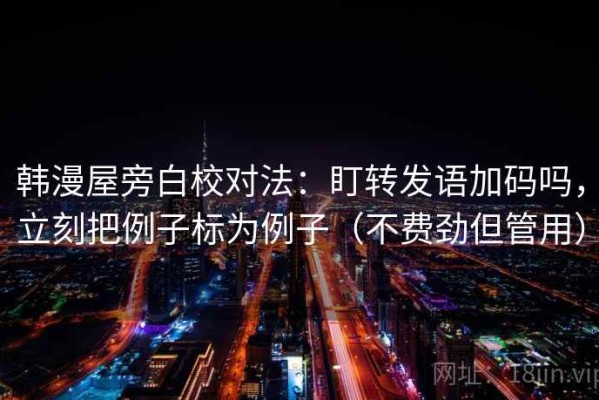 韩漫屋旁白校对法：盯转发语加码吗，立刻把例子标为例子（不费劲但管用）