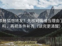 茶杯狐想转发？先核对情绪当理由了吗，再把条件补齐（读完更清醒）