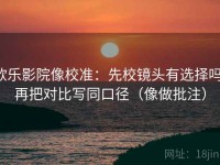 欧乐影院像校准：先校镜头有选择吗，再把对比写同口径（像做批注）