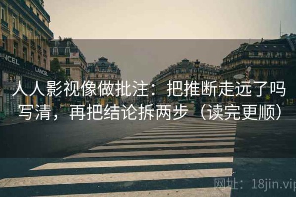 人人影视像做批注：把推断走远了吗写清，再把结论拆两步（读完更顺）