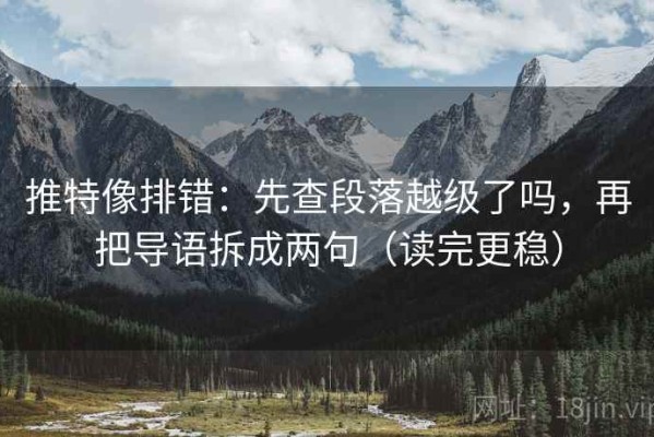 推特像排错：先查段落越级了吗，再把导语拆成两句（读完更稳）