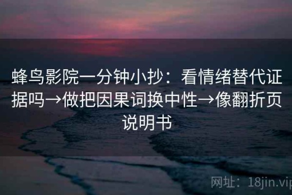 蜂鸟影院一分钟小抄：看情绪替代证据吗→做把因果词换中性→像翻折页说明书