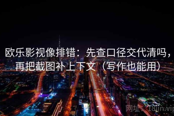 欧乐影视像排错：先查口径交代清吗，再把截图补上下文（写作也能用）