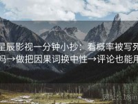 星辰影视一分钟小抄：看概率被写死吗→做把因果词换中性→评论也能用