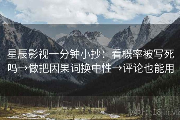 星辰影视一分钟小抄：看概率被写死吗→做把因果词换中性→评论也能用