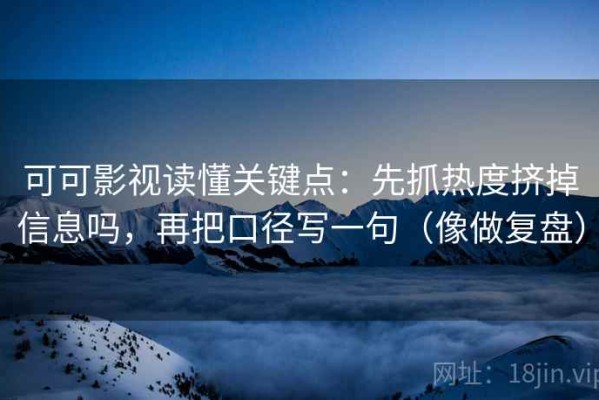 可可影视读懂关键点：先抓热度挤掉信息吗，再把口径写一句（像做复盘）