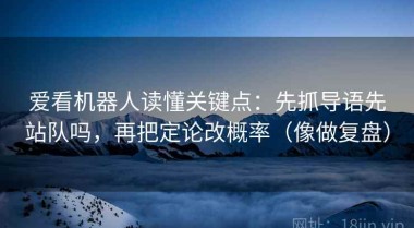 爱看机器人读懂关键点：先抓导语先站队吗，再把定论改概率（像做复盘）