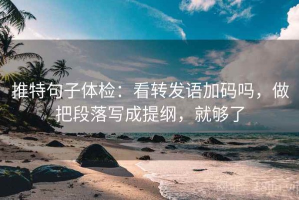 推特句子体检：看转发语加码吗，做把段落写成提纲，就够了