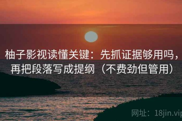 柚子影视读懂关键：先抓证据够用吗，再把段落写成提纲（不费劲但管用）