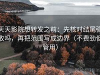 天天影院想转发之前：先核对结尾强收吗，再把范围写成边界（不费劲但管用）