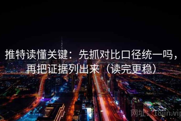 推特读懂关键：先抓对比口径统一吗，再把证据列出来（读完更稳）
