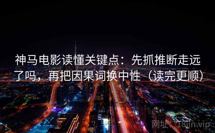 神马电影读懂关键点：先抓推断走远了吗，再把因果词换中性（读完更顺）