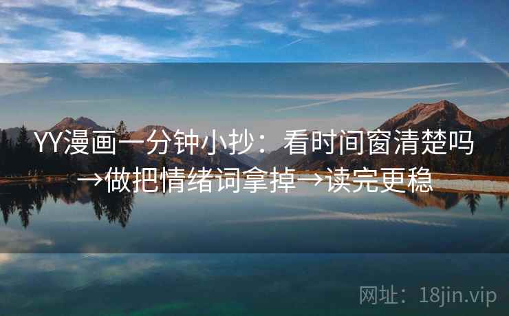 YY漫画一分钟小抄：看时间窗清楚吗→做把情绪词拿掉→读完更稳