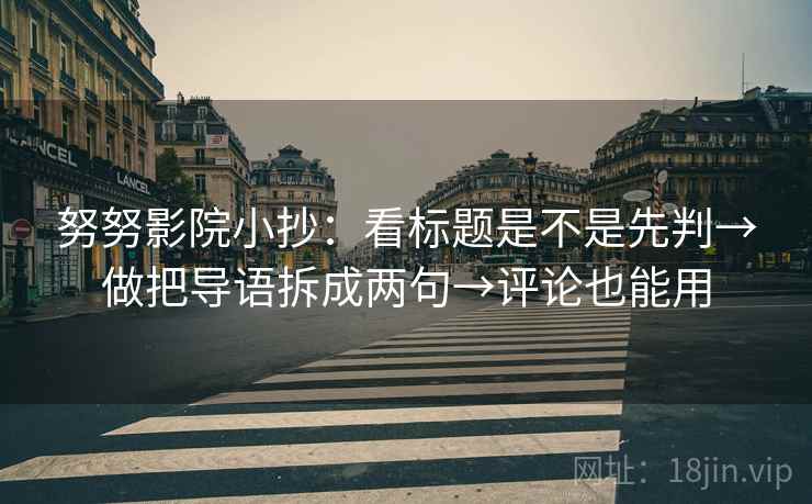 努努影院小抄：看标题是不是先判→做把导语拆成两句→评论也能用