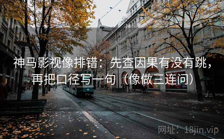 神马影视像排错：先查因果有没有跳，再把口径写一句（像做三连问）