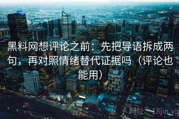 黑料网想评论之前：先把导语拆成两句，再对照情绪替代证据吗（评论也能用）
