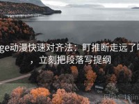 age动漫快速对齐法：盯推断走远了吗，立刻把段落写提纲