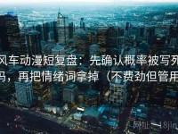 风车动漫短复盘：先确认概率被写死吗，再把情绪词拿掉（不费劲但管用）