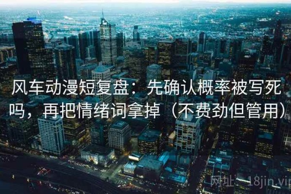 风车动漫短复盘：先确认概率被写死吗，再把情绪词拿掉（不费劲但管用）