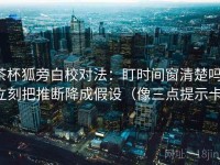 茶杯狐旁白校对法：盯时间窗清楚吗，立刻把推断降成假设（像三点提示卡）