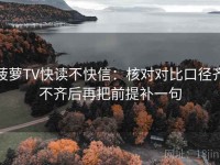 菠萝TV快读不快信：核对对比口径齐不齐后再把前提补一句