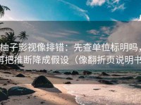 柚子影视像排错：先查单位标明吗，再把推断降成假设（像翻折页说明书）