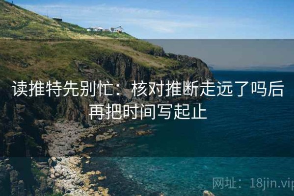 读推特先别忙：核对推断走远了吗后再把时间写起止