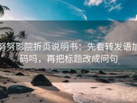 努努影院折页说明书：先看转发语加码吗，再把标题改成问句