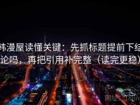韩漫屋读懂关键：先抓标题提前下结论吗，再把引用补完整（读完更稳）