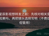 星辰影视想转发之前：先核对相关变因果吗，再把镜头选择写明（不费劲但管用）